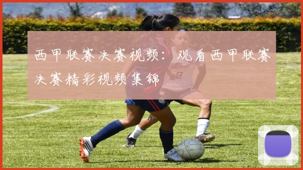 西甲联赛决赛视频:观看西甲联赛决赛精彩视频集锦
