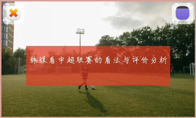 韩媒看中超联赛的看法与评价分析