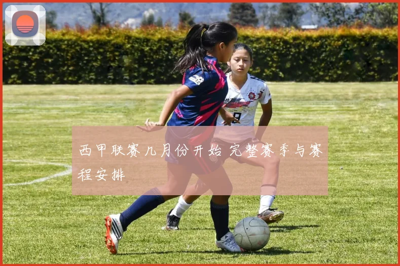 西甲联赛几月份开始 完整赛季与赛程安排