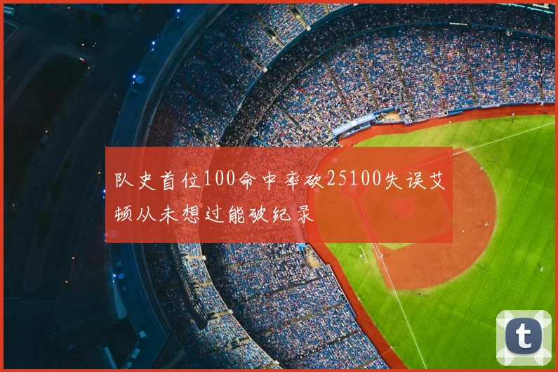 队史首位100命中率砍25100失误艾顿从未想过能破纪录