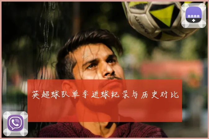 英超球队单季进球纪录与历史对比