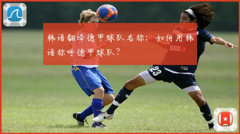 韩语翻译德甲球队名称：如何用韩语称呼德甲球队？