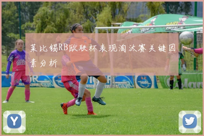 莱比锡RB欧联杯表现淘汰赛关键因素分析