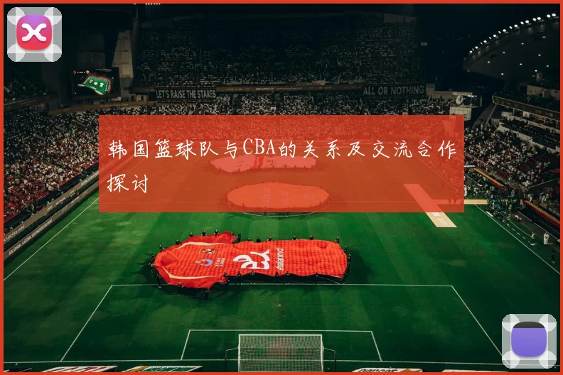 韩国篮球队与CBA的关系及交流合作探讨