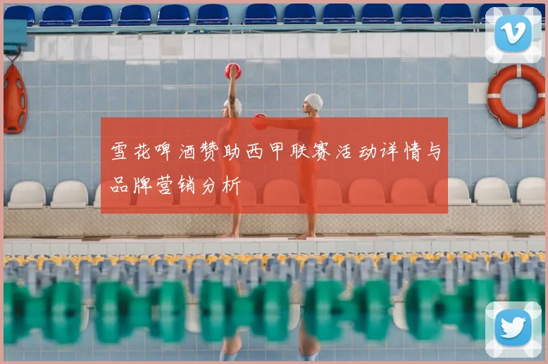 雪花啤酒赞助西甲联赛活动详情与品牌营销分析